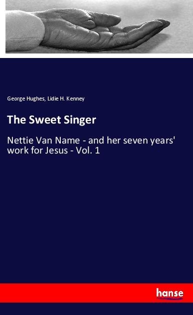 The Sweet Singer: Nettie Van Name - and her seven years work for Jesus - Vol. 1