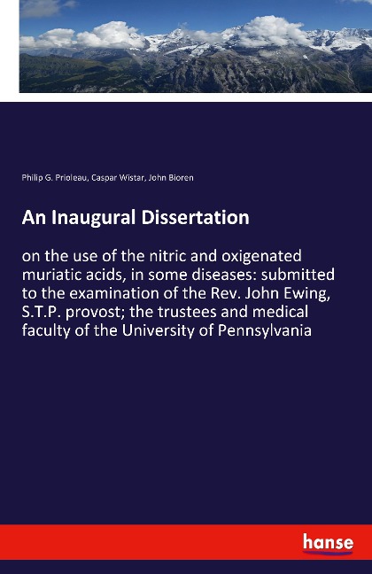 An Inaugural Dissertation: on the use of the nitric and oxigenated muriatic acids, in some diseases: submitted to the examination of the Rev. John Ewing, S.T.P. provost; the trustees and medical faculty of the University of Pennsylvania