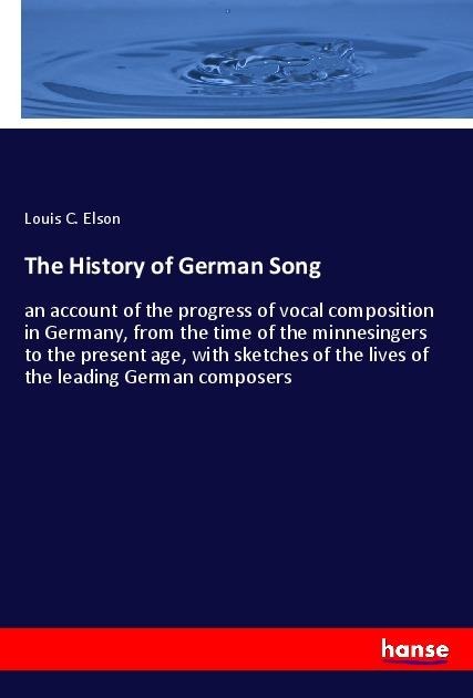 The History of German Song: an account of the progress of vocal composition in Germany, from the time of the minnesingers to the present age, with sketches of the lives of the leading German composers