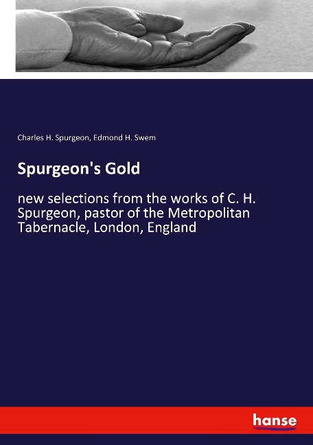 Spurgeons Gold: new selections from the works of C. H. Spurgeon, pastor of the Metropolitan Tabernacle, London, England