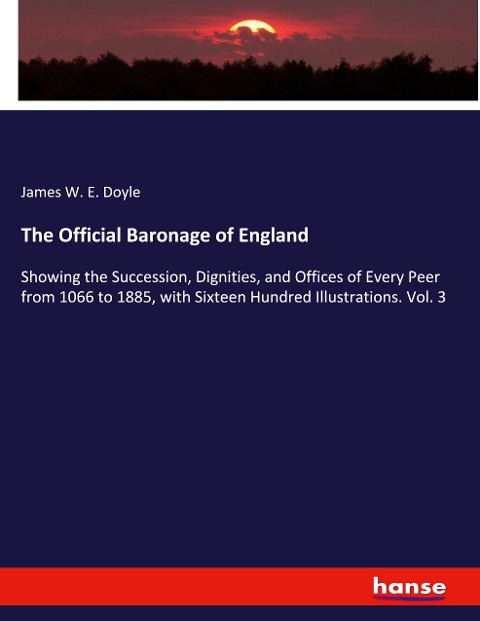 The Official Baronage of England: Showing the Succession, Dignities, and Offices of Every Peer from 1066 to 1885, with Sixteen Hundred Illustrations. Vol. 3