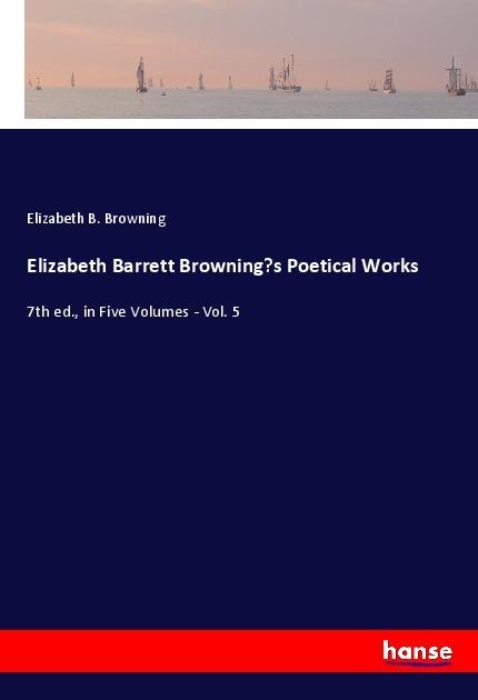 Elizabeth Barrett Brownings Poetical Works: 7th ed., in Five Volumes - Vol. 5