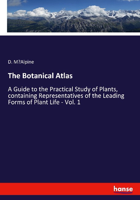 The Botanical Atlas: A Guide to the Practical Study of Plants, containing Representatives of the Leading Forms of Plant Life - Vol. 1