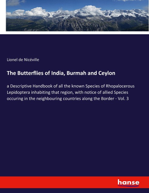 The Butterflies of India, Burmah and Ceylon: a Descriptive Handbook of all the known Species of Rhopalocerous Lepidoptera inhabiting that region, with notice of allied Species occuring in the neighbouring countries along the Border - Vol. 3