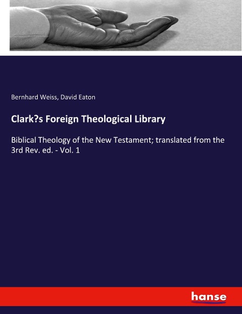 Clark's Foreign Theological Library: Biblical Theology of the New Testament; translated from the 3rd Rev. ed. - Vol. 1