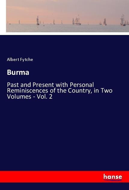 Burma: Past and Present with Personal Reminiscences of the Country, in Two Volumes - Vol. 2