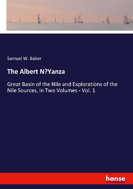 The Albert NYanza: Great Basin of the Nile and Explorations of the Nile Sources, in Two Volumes - Vol. 1