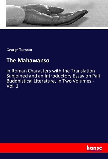 The Mahawanso: in Roman Characters with the Translation Subjoined and an Introductory Essay on Pali Buddhistical Literature, in Two Volumes - Vol. 1