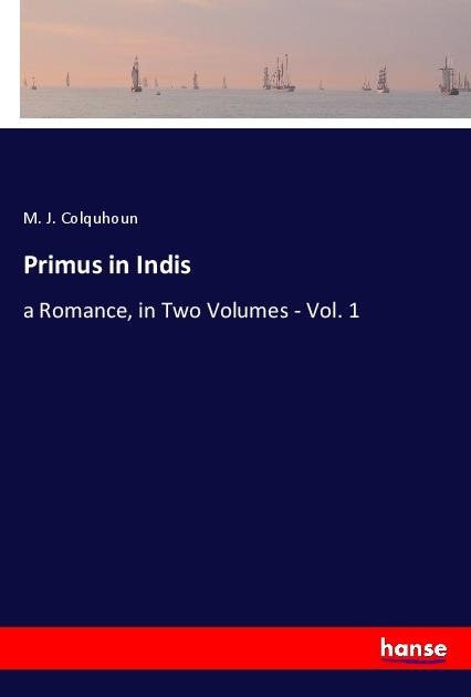 Primus in Indis: a Romance, in Two Volumes - Vol. 1
