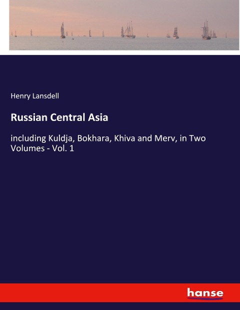 Russian Central Asia: including Kuldja, Bokhara, Khiva and Merv, in Two Volumes - Vol. 1