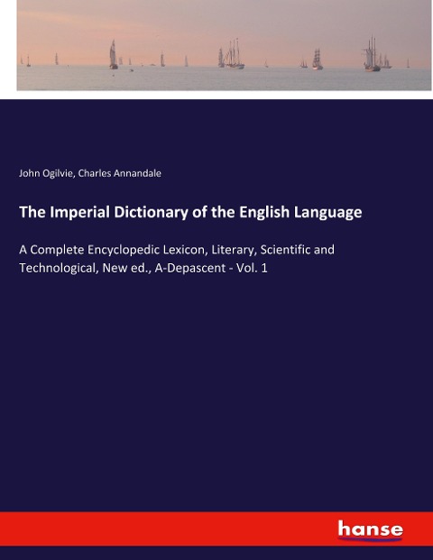 The Imperial Dictionary of the English Language: A Complete Encyclopedic Lexicon, Literary, Scientific and Technological, New ed., A-Depascent - Vol. 1
