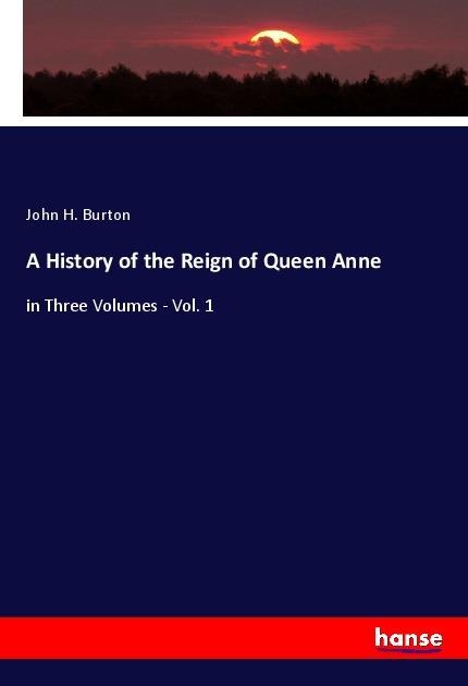 A History of the Reign of Queen Anne: in Three Volumes - Vol. 1