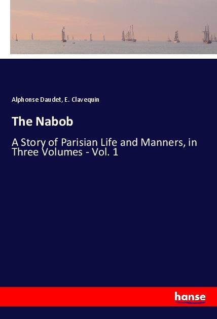 The Nabob: A Story of Parisian Life and Manners, in Three Volumes - Vol. 1