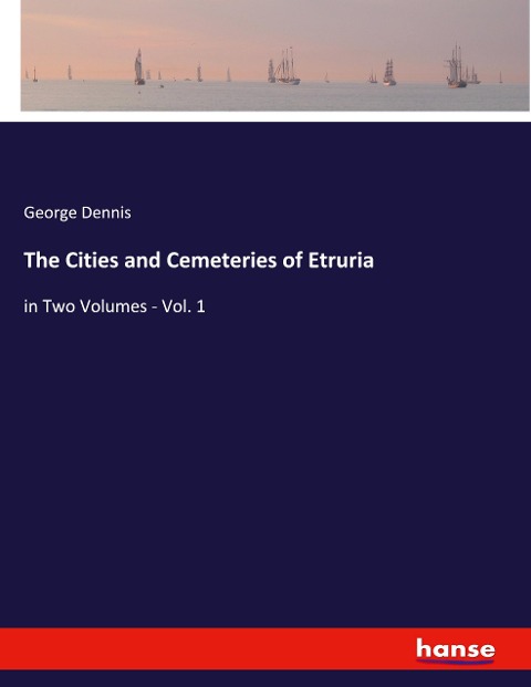 The Cities and Cemeteries of Etruria: in Two Volumes - Vol. 1