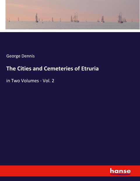 The Cities and Cemeteries of Etruria: in Two Volumes - Vol. 2