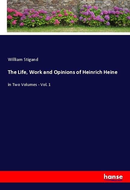 The Life, Work and Opinions of Heinrich Heine: in Two Volumes - Vol. 1