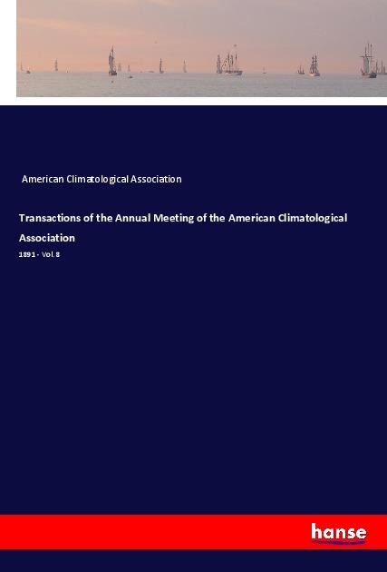 Transactions of the Annual Meeting of the American Climatological Association: 1891 - Vol. 8