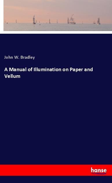 A Manual of Illumination on Paper and Vellum