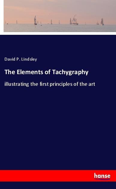 The Elements of Tachygraphy: illustrating the first principles of the art