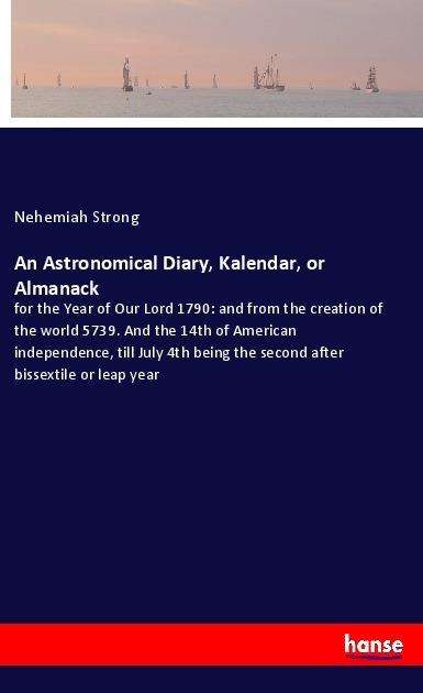 An Astronomical Diary, Kalendar, or Almanack: for the Year of Our Lord 1790: and from the creation of the world 5739. And the 14th of American independence, till July 4th being the second after bissextile or leap year