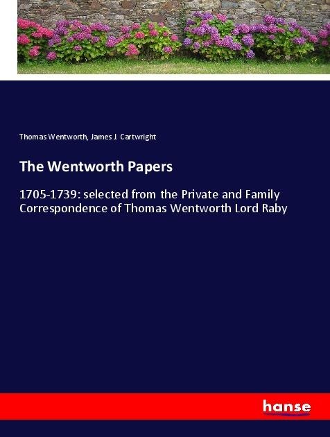 The Wentworth Papers: 1705-1739: selected from the Private and Family Correspondence of Thomas Wentworth Lord Raby