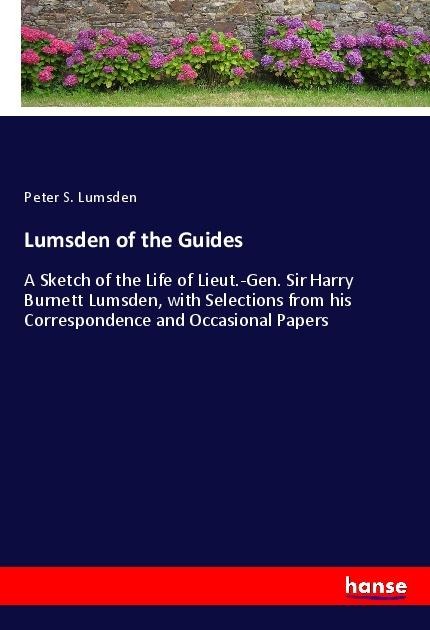 Lumsden of the Guides: A Sketch of the Life of Lieut.-Gen. Sir Harry Burnett Lumsden, with Selections from his Correspondence and Occasional Papers