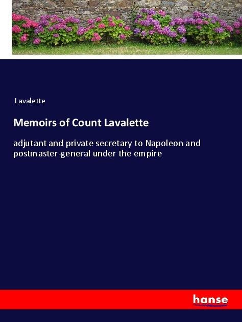 Memoirs of Count Lavalette: adjutant and private secretary to Napoleon and postmaster-general under the empire