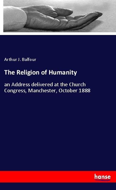 The Religion of Humanity: an Address delivered at the Church Congress, Manchester, October 1888