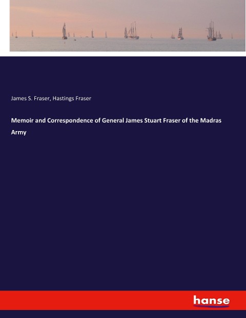 Memoir and Correspondence of General James Stuart Fraser of the Madras Army