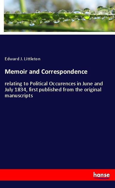 Memoir and Correspondence: relating to Political Occurences in June and July 1834, first published from the original manuscripts
