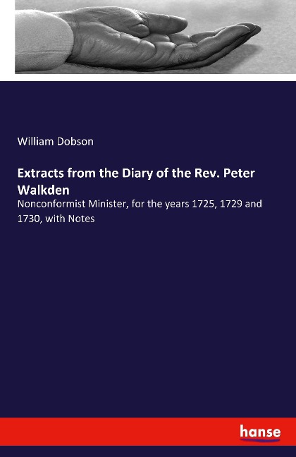 Extracts from the Diary of the Rev. Peter Walkden: Nonconformist Minister, for the years 1725, 1729 and 1730, with Notes