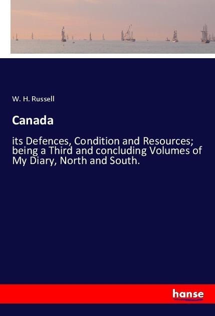 Canada: its Defences, Condition and Resources; being a Third and concluding Volumes of My Diary, North and South.