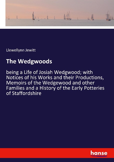 The Wedgwoods: being a Life of Josiah Wedgwood; with Notices of his Works and their Productions, Memoirs of the Wedgewood and other Families and a History of the Early Potteries of Staffordshire