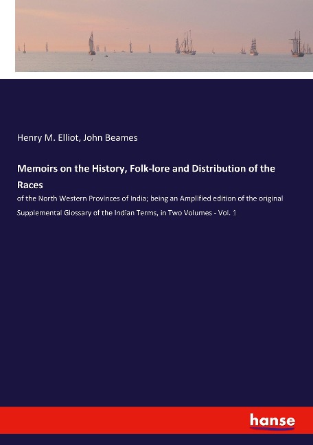 Memoirs on the History, Folk-lore and Distribution of the Races: of the North Western Provinces of India; being an Amplified edition of the original Supplemental Glossary of the Indian Terms, in Two Volumes - Vol. 1
