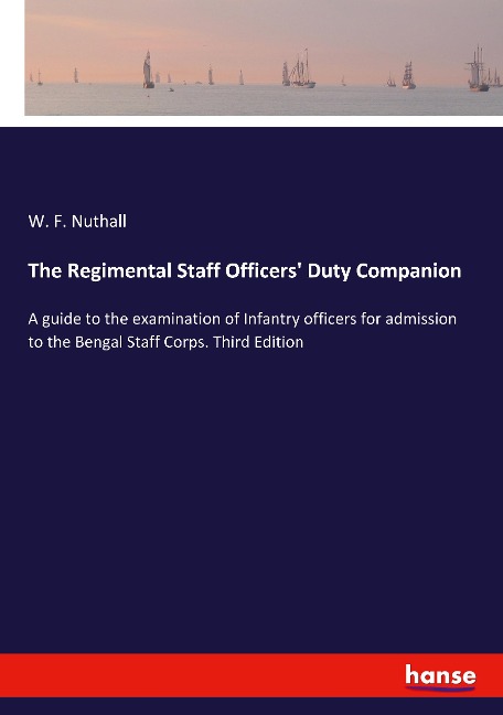 The Regimental Staff Officers Duty Companion: A guide to the examination of Infantry officers for admission to the Bengal Staff Corps. Third Edition