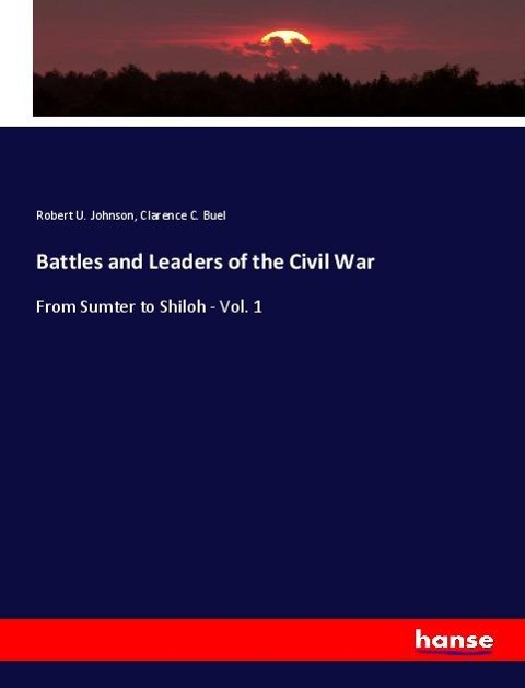 Battles and Leaders of the Civil War: From Sumter to Shiloh - Vol. 1