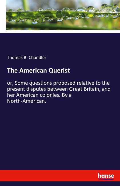 The American Querist: or, Some questions proposed relative to the present disputes between Great Britain, and her American colonies. By a North-American.