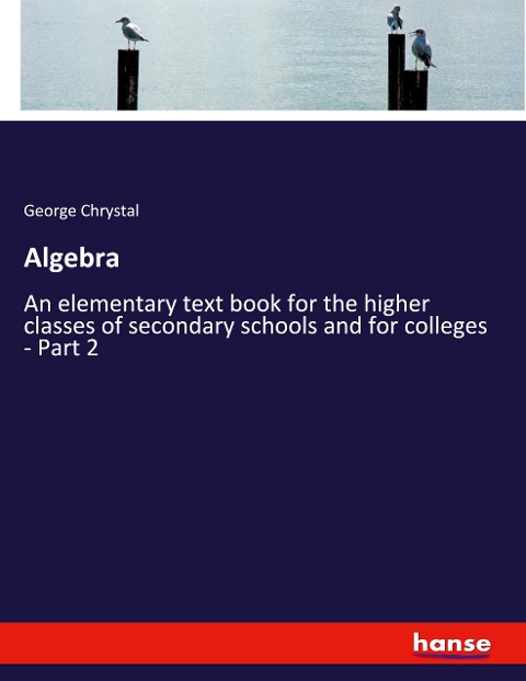 Algebra: An elementary text book for the higher classes of secondary schools and for colleges - Part 2