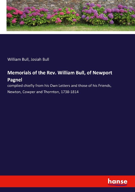 Memorials of the Rev. William Bull, of Newport Pagnel: complied chiefly from his Own Letters and those of his Friends, Newton, Cowper and Thornton, 1738-1814