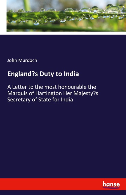 Englands Duty to India: A Letter to the most honourable the Marquis of Hartington Her Majestys Secretary of State for India