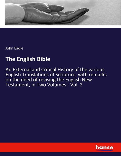 The English Bible: An External and Critical History of the various English Translations of Scripture, with remarks on the need of revising the English New Testament, in Two Volumes - Vol. 2