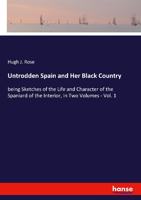 Untrodden Spain and Her Black Country: being Sketches of the Life and Character of the Spaniard of the Interior, in Two Volumes - Vol. 1