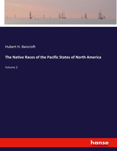 The Native Races of the Pacific States of North America: Volume 2