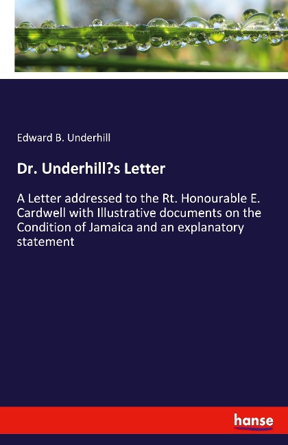 Dr. Underhills Letter: A Letter addressed to the Rt. Honourable E. Cardwell with Illustrative documents on the Condition of Jamaica and an explanatory statement