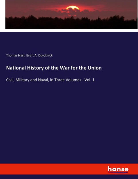 National History of the War for the Union: Civil, Military and Naval, in Three Volumes - Vol. 1