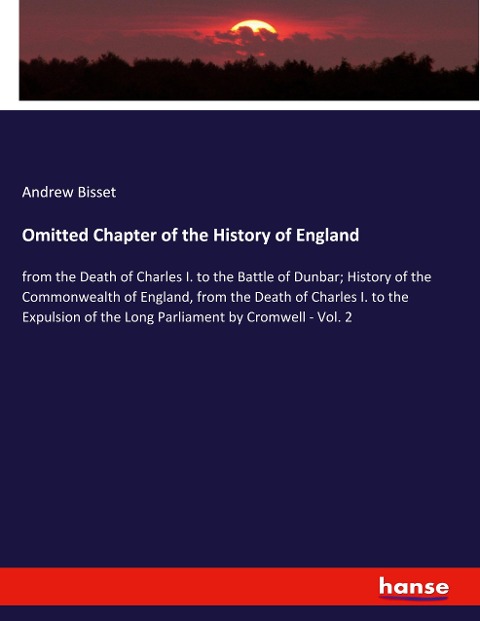 Omitted Chapter of the History of England: from the Death of Charles I. to the Battle of Dunbar; History of the Commonwealth of England, from the Death of Charles I. to the Expulsion of the Long Parliament by Cromwell - Vol. 2