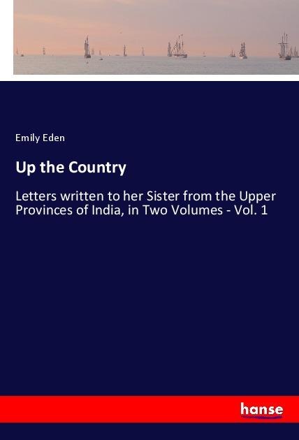 Up the Country: Letters written to her Sister from the Upper Provinces of India, in Two Volumes - Vol. 1