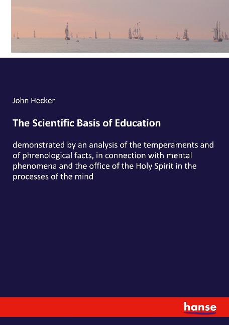 The Scientific Basis of Education: demonstrated by an analysis of the temperaments and of phrenological facts, in connection with mental phenomena and the office of the Holy Spirit in the processes of the mind