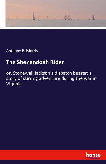 The Shenandoah Rider: or, Stonewall Jacksons dispatch bearer: a story of stirring adventure during the war in Virginia