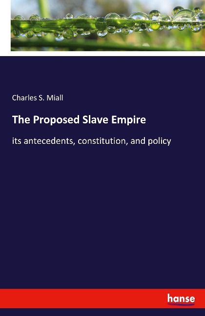 The Proposed Slave Empire: its antecedents, constitution, and policy